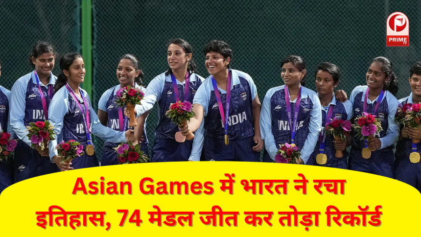 Asian Games में भारत ने रचा इतिहास, 74 मेडल जीत कर तोड़ा रिकॉर्ड