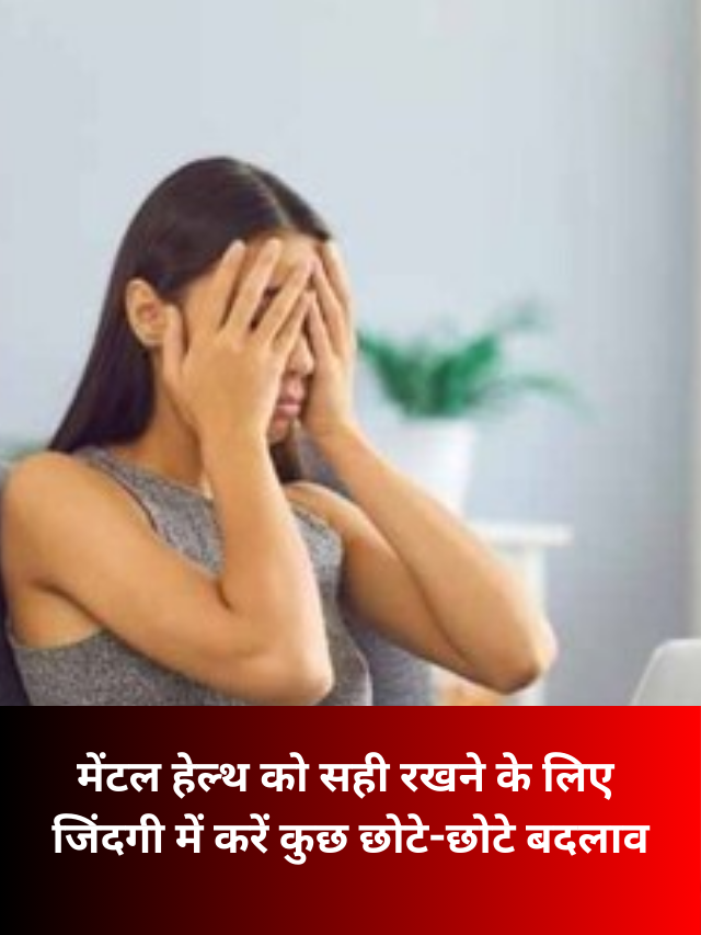 मेंटल हेल्थ को सही रखने के लिए जिंदगी में करें कुछ छोटे-छोटे बदलाव